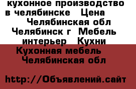 кухонное производство в челябинске › Цена ­ 9 000 - Челябинская обл., Челябинск г. Мебель, интерьер » Кухни. Кухонная мебель   . Челябинская обл.